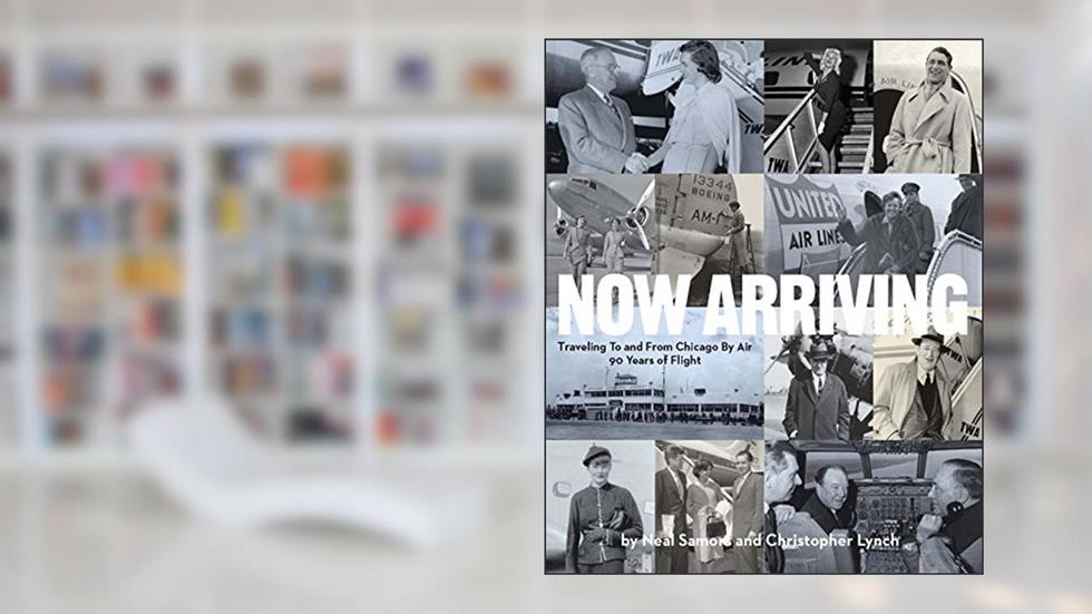 Now Arriving: Traveling To And From Chicago By Air,90 Years of Flight, written by Neal Samors; Christopher Lynch