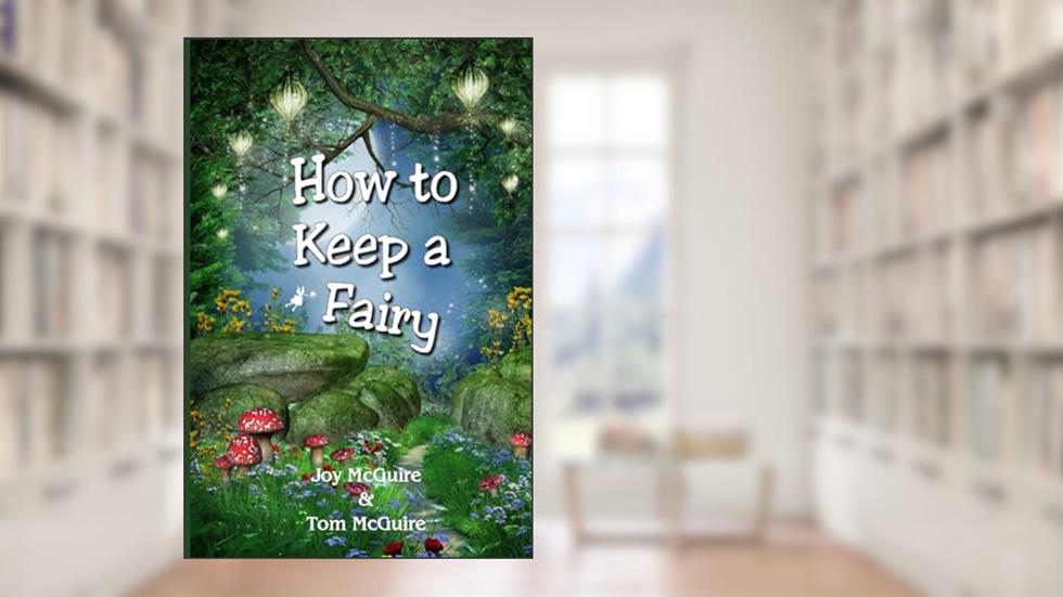 How To Keep A Fairy, written by Joy McGuire; Tom McGuire