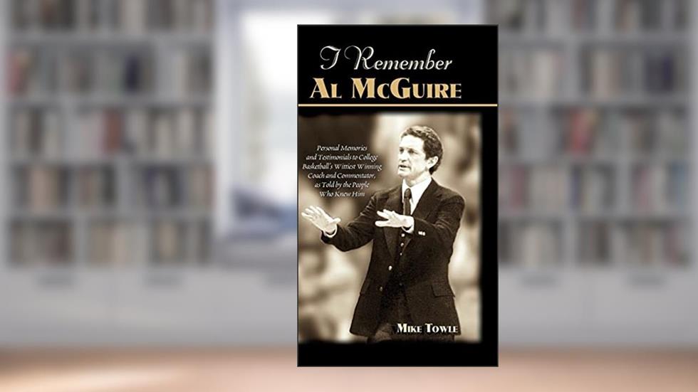 I Remember Al McGuire: Personal Memories and Testimonials to College Basketball's Wittiest Coach and Commentator, as Told by the People Who K, written by Mike Towle
