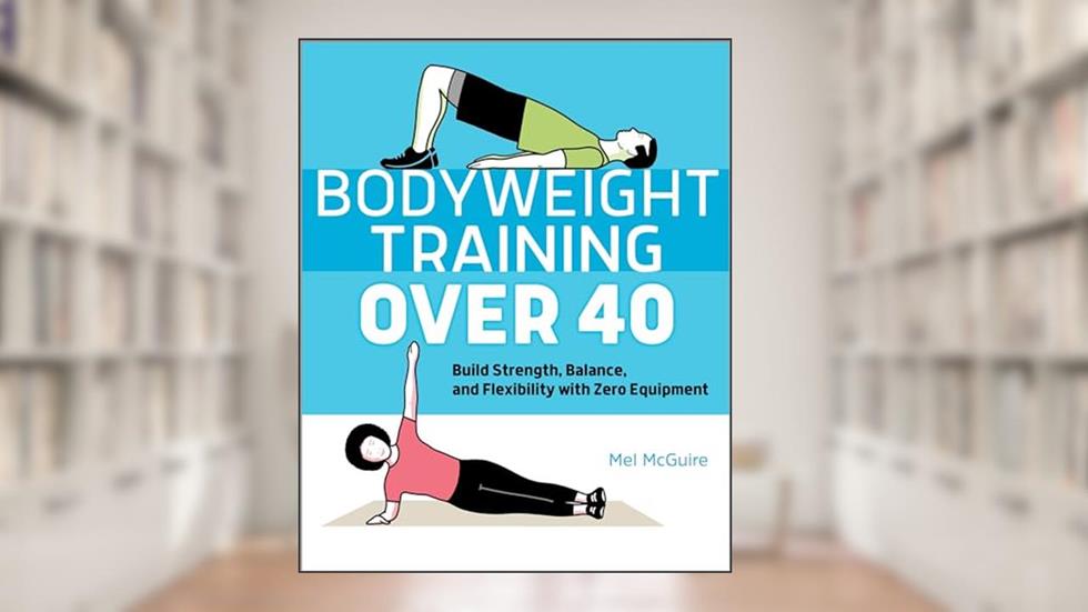 Bodyweight Training Over 40: Build Strength, Balance, and Flexibility with Zero Equipment, written by Mel McGuire