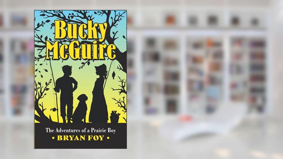 Bucky McGuire: The Adventures of a Prairie Boy, written by Bryan Foy