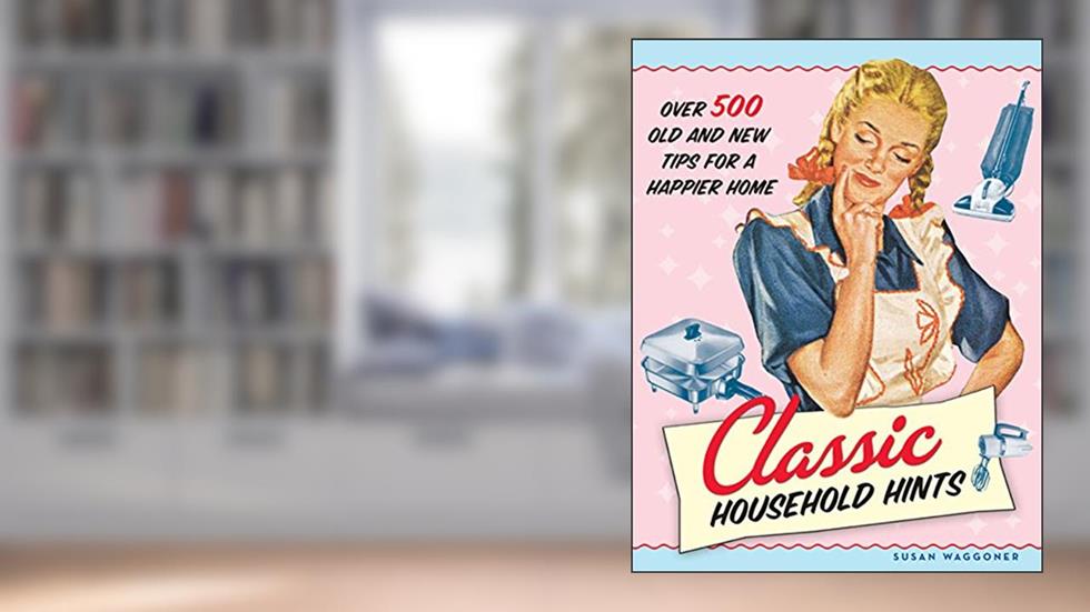 Classic Household Hints: Over 500 Old and New Tips for a Happier Home, written by Susan Waggoner