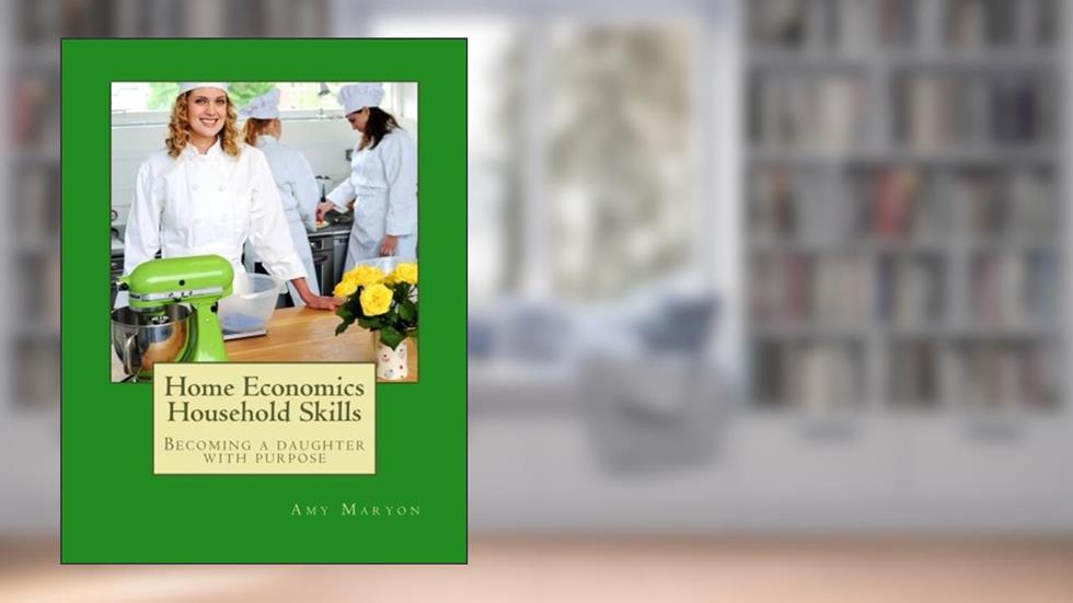 Home Economics Household Skills: Becoming a daughter of purpose, written by Amy Maryon