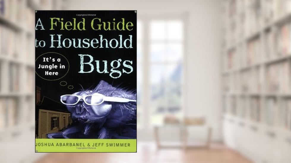 A Field Guide to Household Bugs: It's a Jungle in Here, written by Joshua Abarbanel; Jeff Swimmer