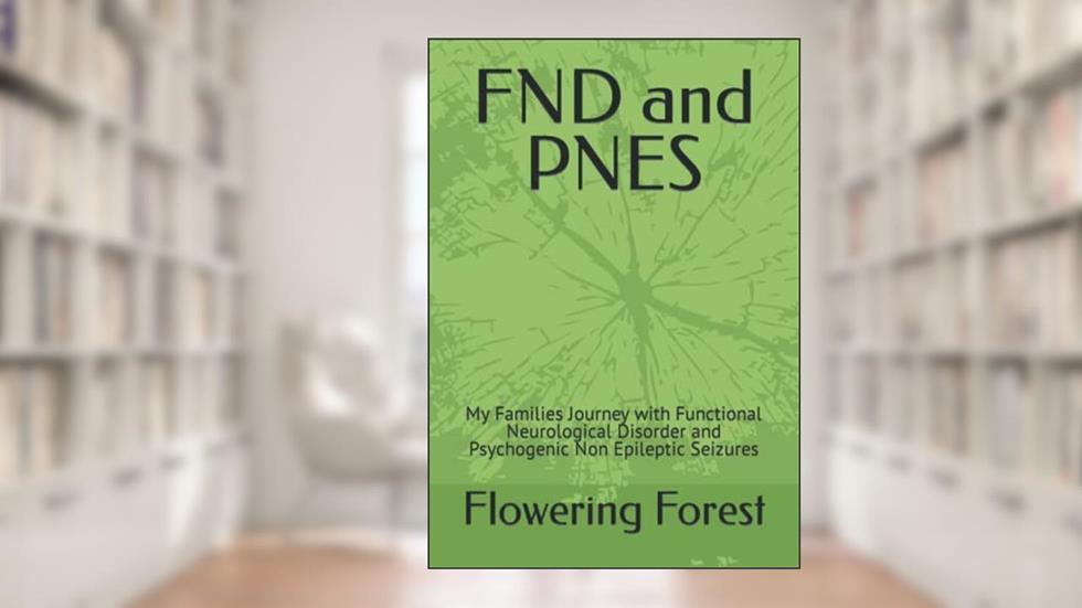 FND and PNES: My Families Journey with Functional Neurological Disorder and Psychogenic Non Epileptic Seizures, written by Flowering Forest