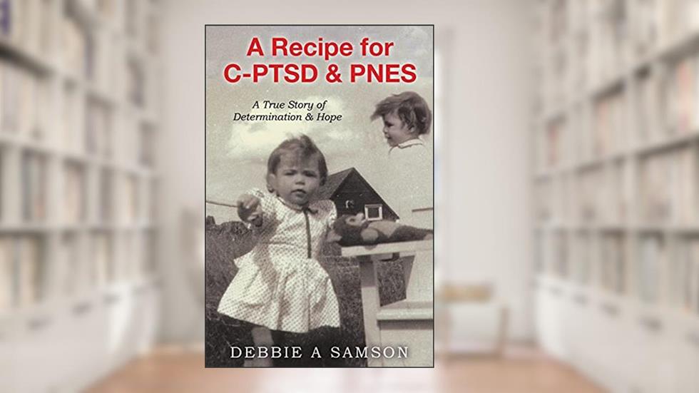 A Recipe for C-PTSD & PNES: A True Story of Determination & Hope, written by Debbie A Samson