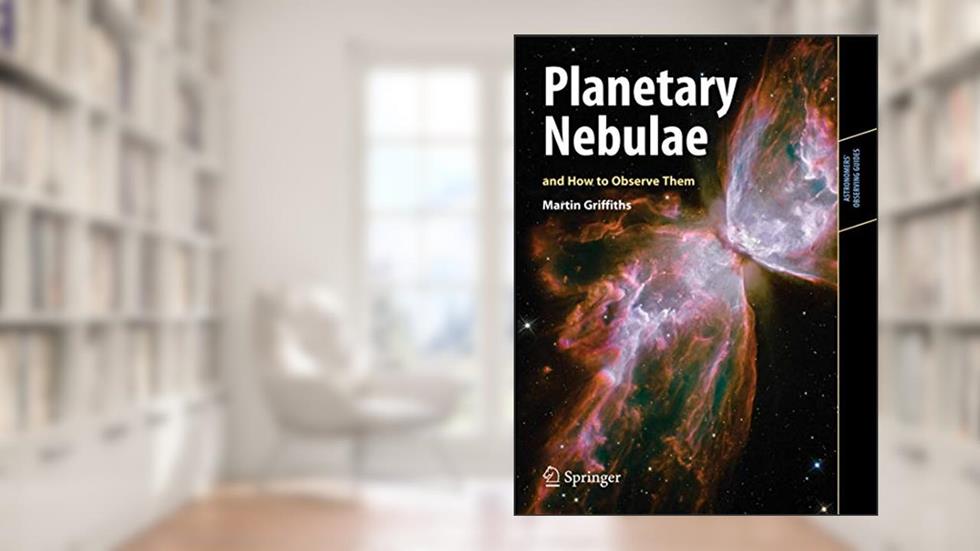 Planetary Nebulae and How to Observe Them (Astronomers' Observing Guides), written by Martin Griffiths