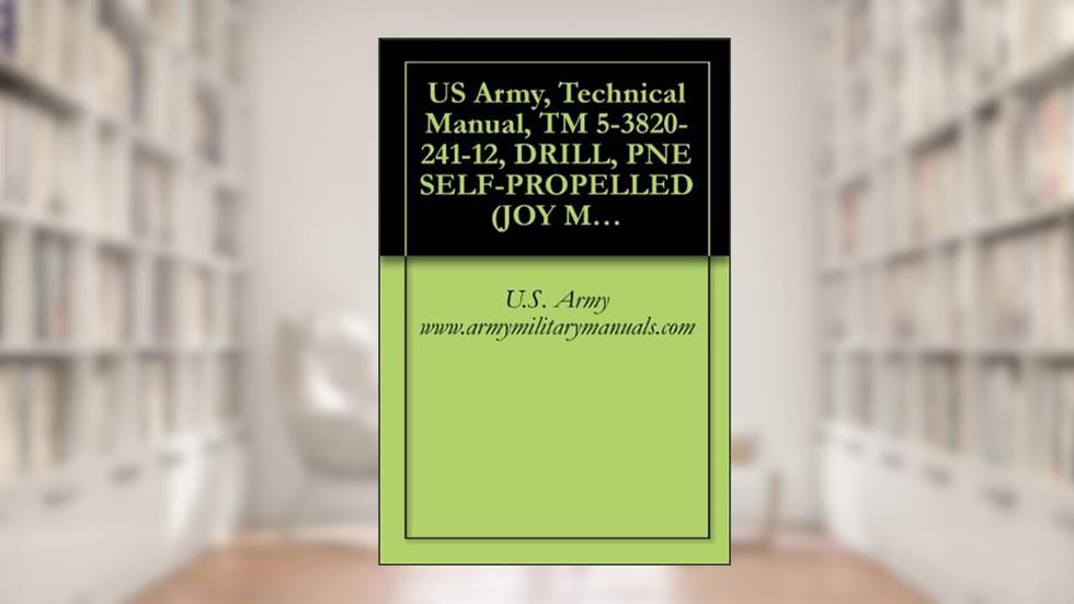 US Army, Technical Manual, TM 5-3820-241-12, DRILL, PNE SELF-PROPELLED (JOY MODEL RAM-MS-5/450A-DR) (FSN 3820-445-3766), military manauals, written by U.S. Army www.armymilitarymanuals.com