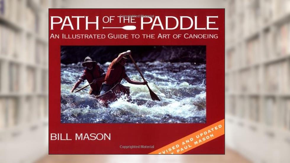 Path of the Paddle: An Illustrated Guide to the Art of Canoeing, written by Bill Mason