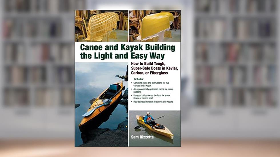 Canoe and Kayak Building the Light and Easy Way: How to Build Tough, Super-Safe Boats in Kevlar, Carbon, or Fiberglass, written by Sam Rizzetta