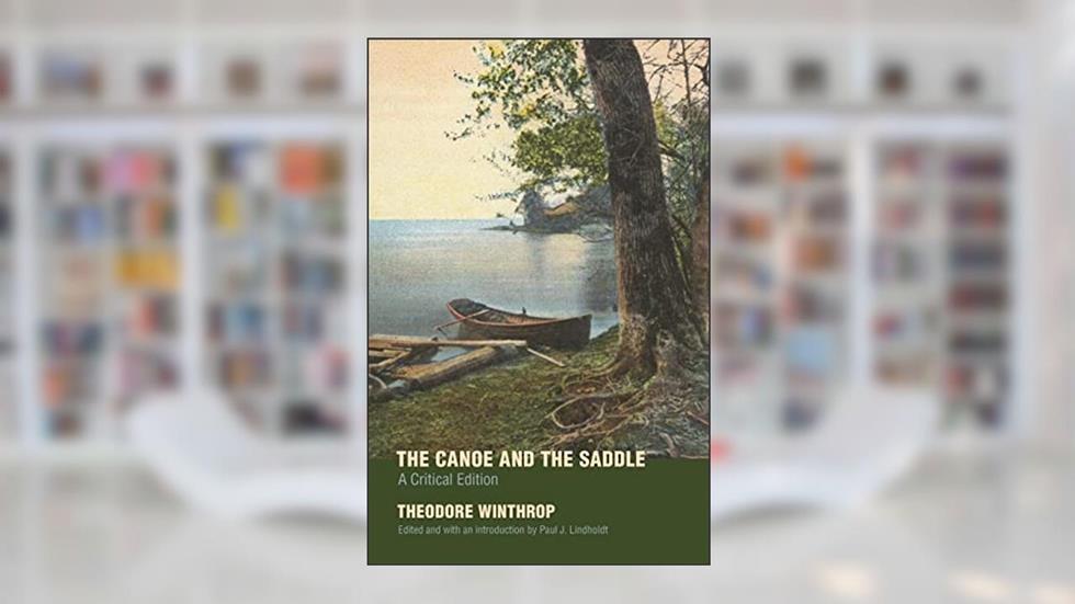The Canoe and the Saddle: A Critical Edition, written by Theodore Winthrop