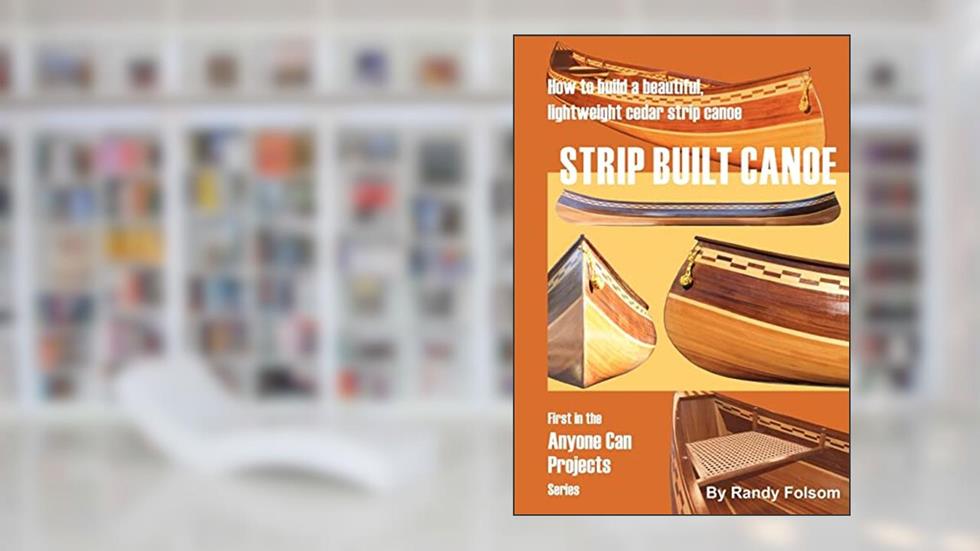 Strip Built Canoe: How to build a beautiful, lightweight, cedar strip canoe, written by Randy Folsom