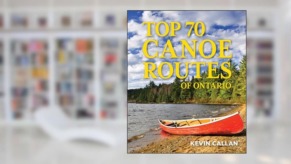 Top 70 Canoe Routes of Ontario, written by Kevin Callan