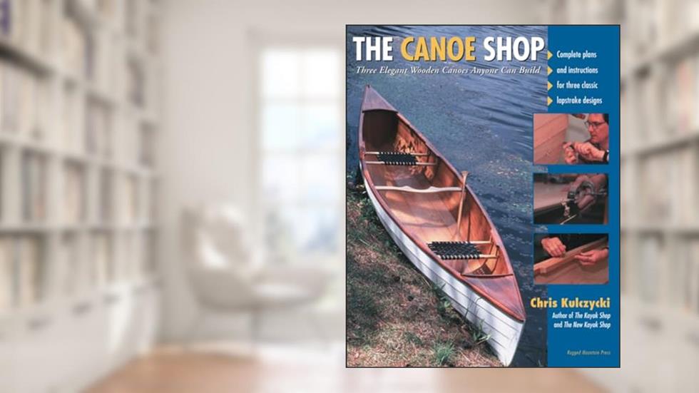 The Canoe Shop: Three Elegant Wooden Canoes Anyone Can Build, written by KULCZYCKI