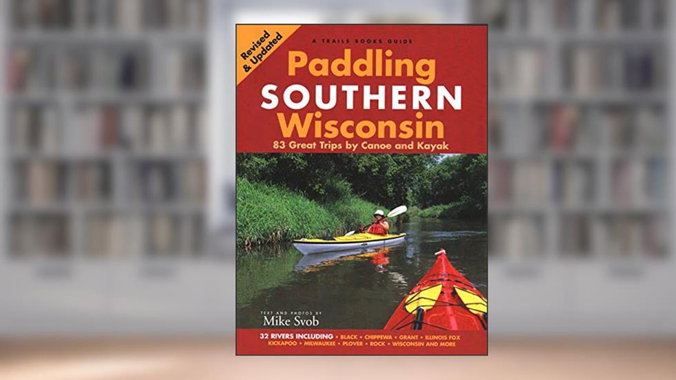 Paddling Southern Wisconsin: 83 Great Trips by Canoe And Kayak, written by Mike Svob