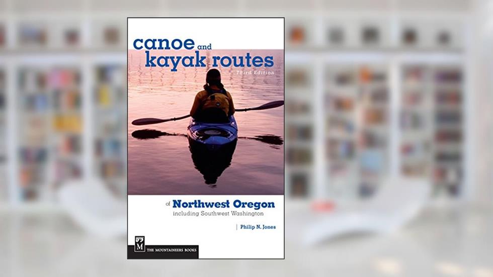 Canoe and Kayak Routes of Northwest Oregon and Southwest Washington: Including Southwest Washington, written by Philip N. Jones