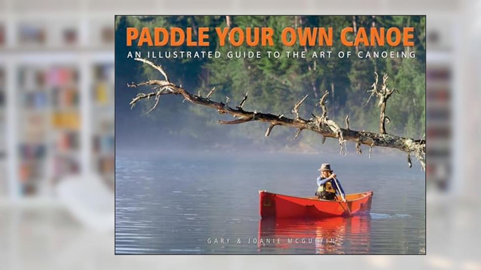 Paddle Your Own Canoe: An Illustrated Guide to the Art of Canoeing, written by Gary McGuffin; Joanie McGuffin