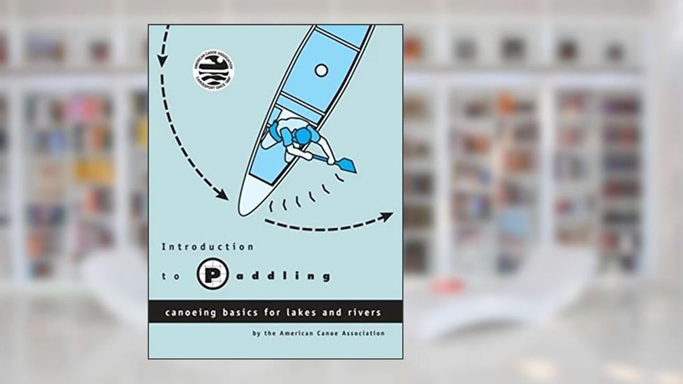 Introduction to Paddling: Canoeing Basics for Lakes and Rivers, written by American Canoe Association
