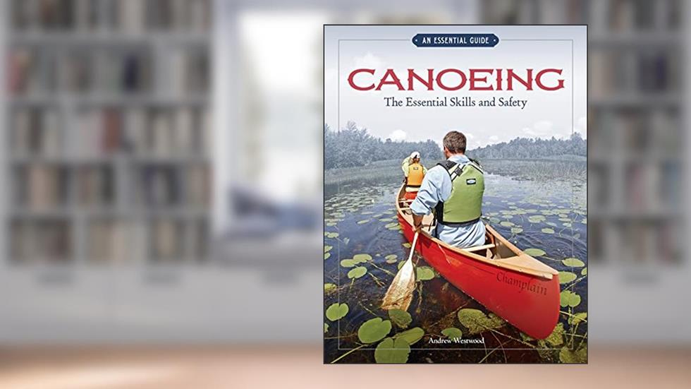 Canoeing The Essential Skills & Safety: An Essential Guide-The Essential Skills and Safety, written by Andrew Westwood