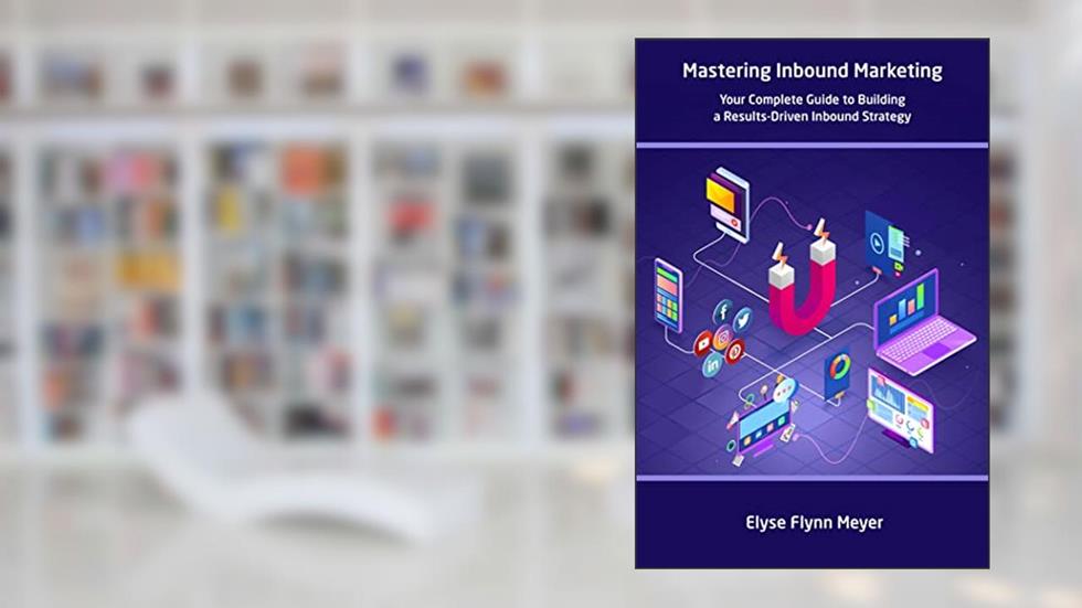 Mastering Inbound Marketing: Your Complete Guide to Building a Results-Driven Inbound Strategy, written by Elyse Flynn Meyer