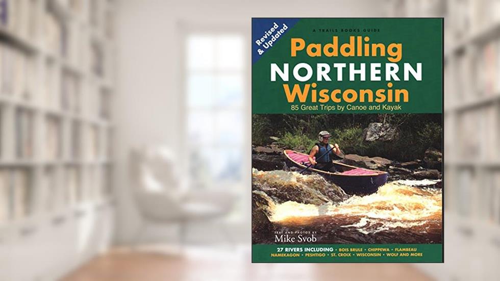 Paddling Northern Wisconsin: 85 Great Trips by Canoe and Kayak (Trails Book Guide), written by Mike Svob