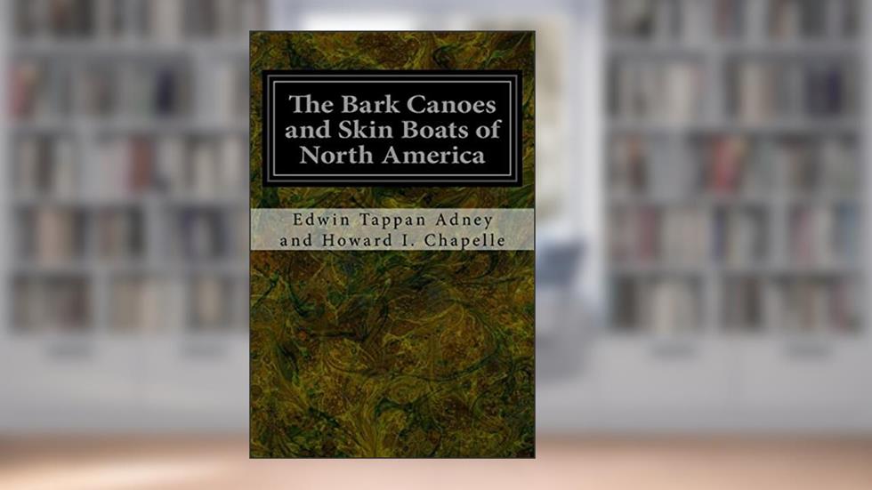 The Bark Canoes and Skin Boats of North America, written by Edwin Tappan Adney and Howard I. Chapelle