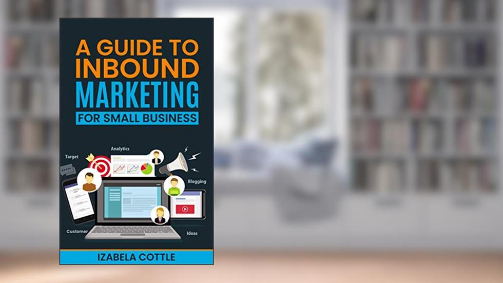 A Guide To Inbound Marketing For Small Business, written by Izabela Cottle