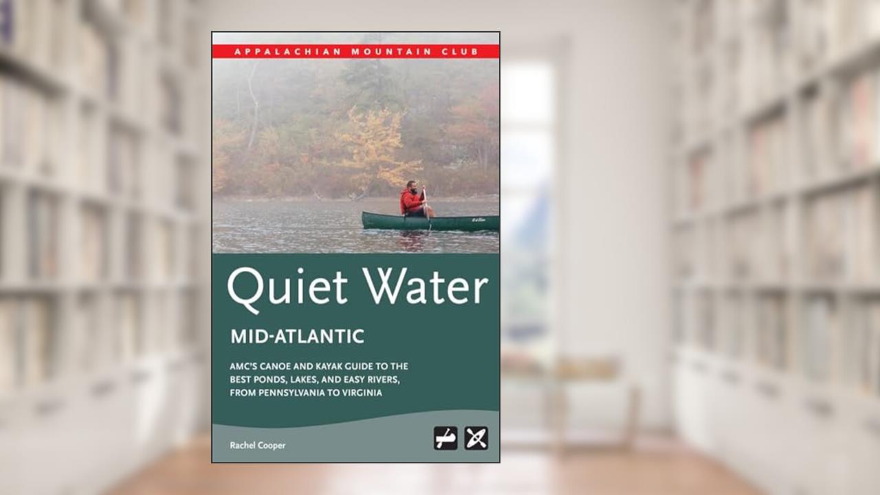 AMC's Quiet Water Mid-Atlantic: AMC's Canoe And Kayak Guide To The Best Ponds, Lakes, And Easy Rivers, from Pennsylvania to Virginia, written by Rachel Cooper