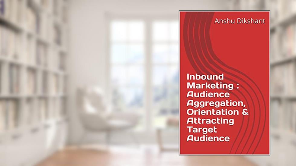 Inbound Marketing : Audience Aggregation, Orientation & Attracting Target Audience, written by Anshu Dikshant