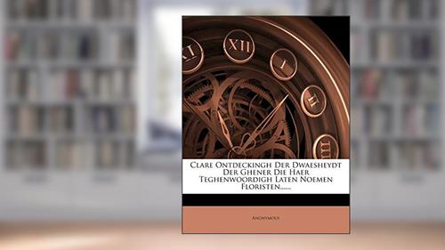 Cover from Clare Ontdeckingh Der Dwaesheydt Der Ghener Die Haer Teghenwoordigh Laten Noemen Floristen......, written by Anonymous