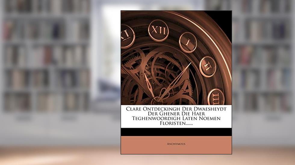 Clare Ontdeckingh Der Dwaesheydt Der Ghener Die Haer Teghenwoordigh Laten Noemen Floristen......, written by Anonymous