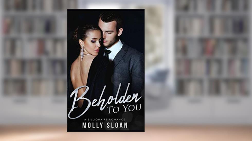 Beholden to You: A Billionaire Romance (Be Series), written by Molly Sloan; Molly Sloan