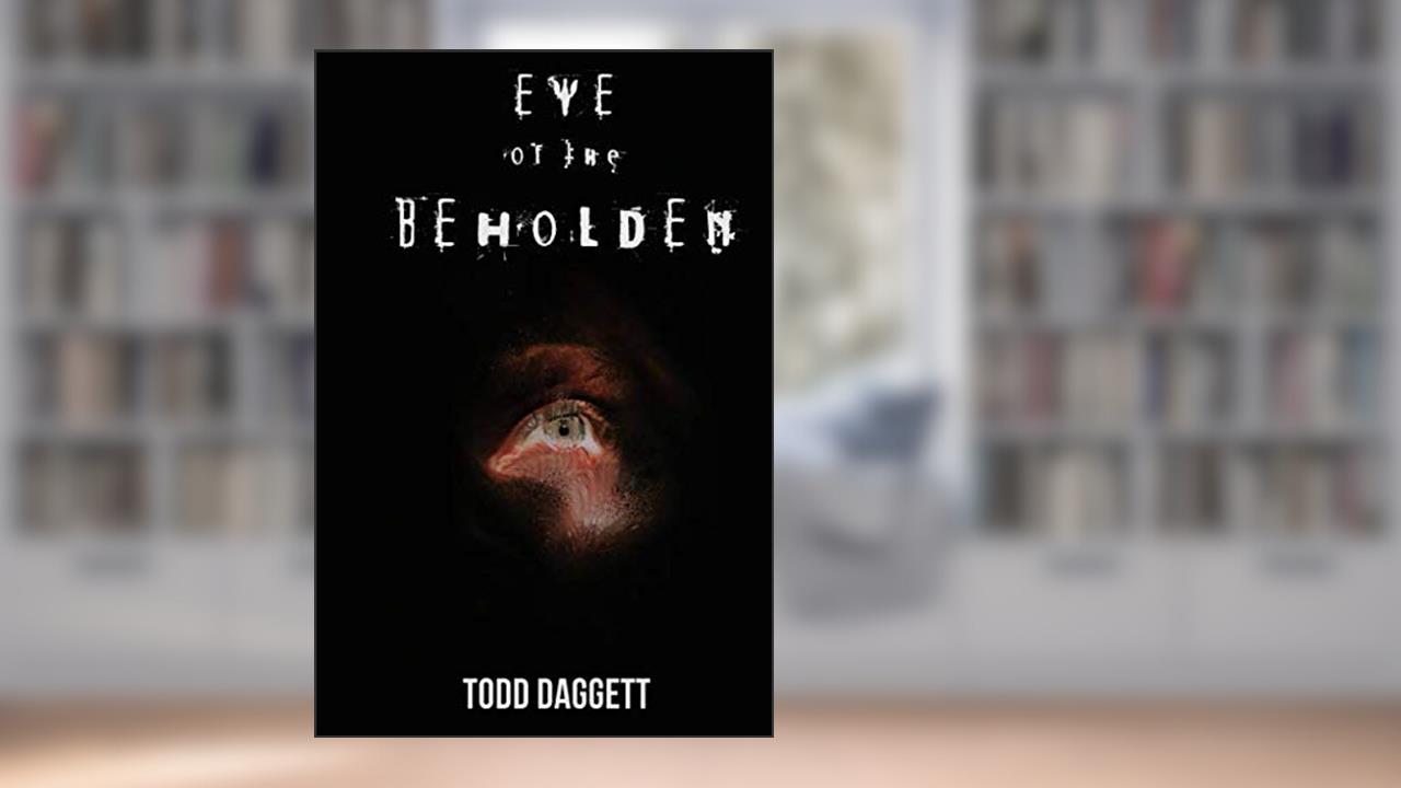 Eye of the Beholden, written by Todd Daggett