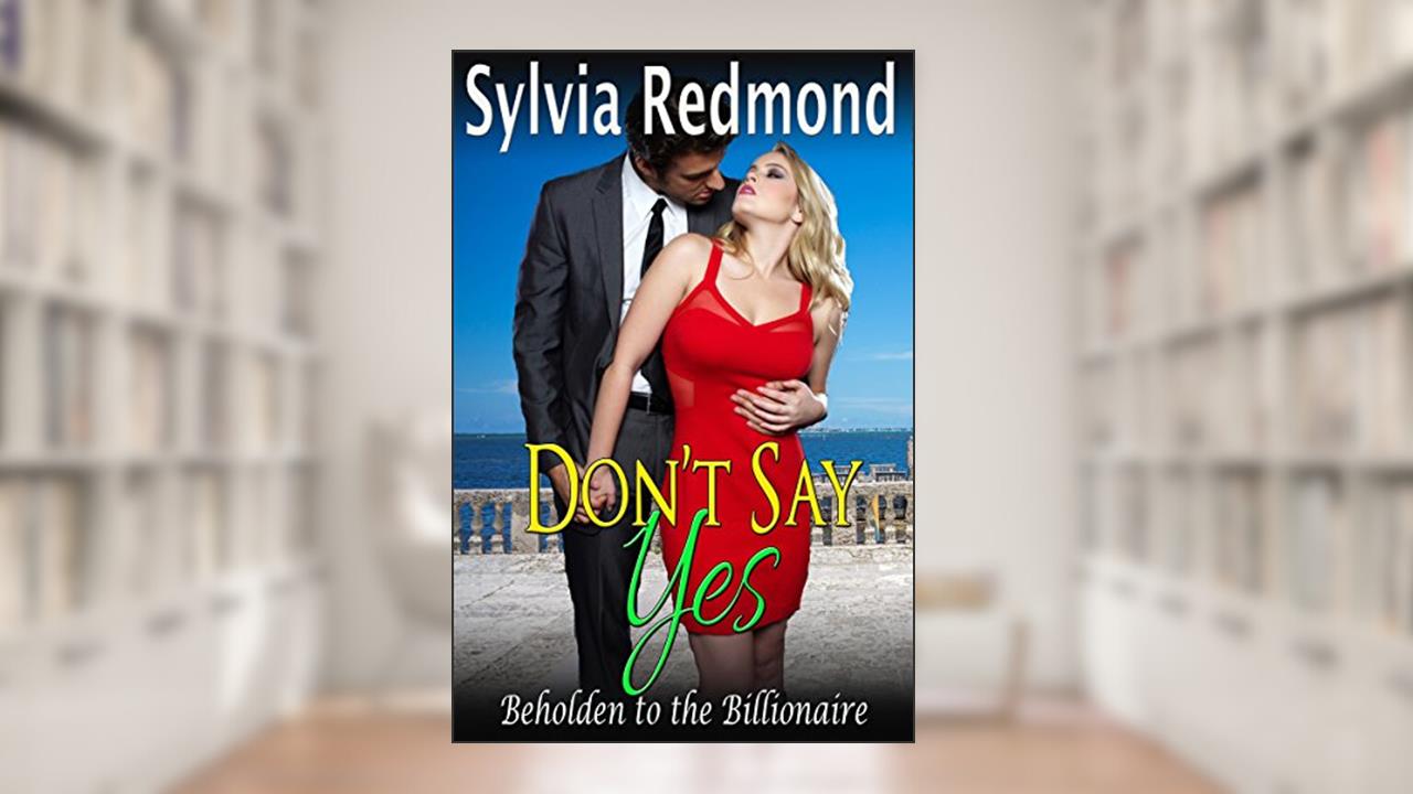 Don't Say Yes: Beholden to the Billionaire, written by Sylvia Redmond