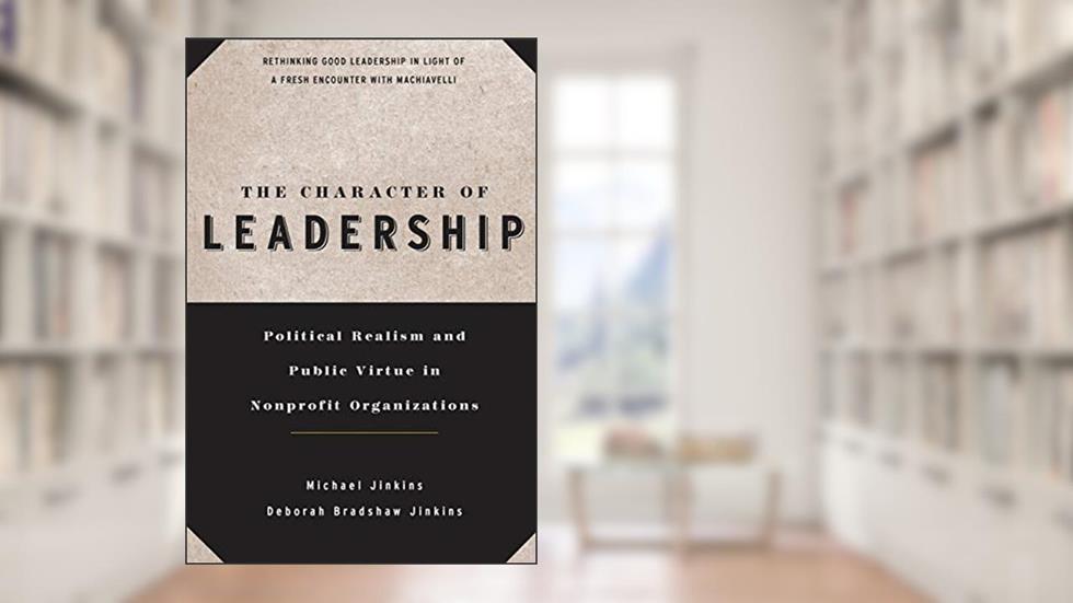 The Character of Leadership: Political Realism and Public Virtue in Nonprofit Organizations, written by Michael Jinkins; Deborah Bradshaw Jinkins