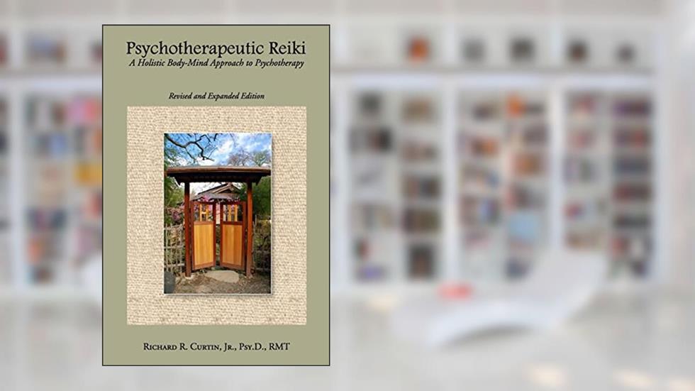 Psychotherapeutic Reiki: A Holistic Body-Mind Approach to Psychotherapy - Revised and Expanded Edition, written by Richard R. Curtin Jr.