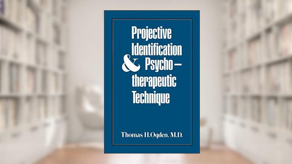 Projective Identification and Psychotherapeutic Technique, written by Thomas H. Ogden