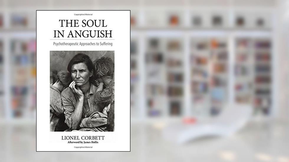 The Soul in Anguish: Psychotherapeutic Approaches to Suffering, written by Lionel Corbett