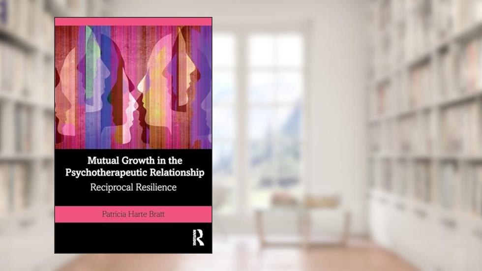 Mutual Growth in the Psychotherapeutic Relationship: Reciprocal Resilience, written by Patricia Bratt