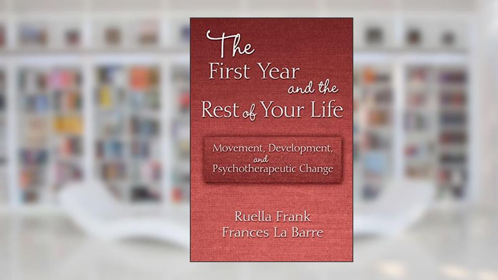 The First Year and the Rest of Your Life: Movement, Development, and Psychotherapeutic Change, written by Frances La Barre; Ruella Frank