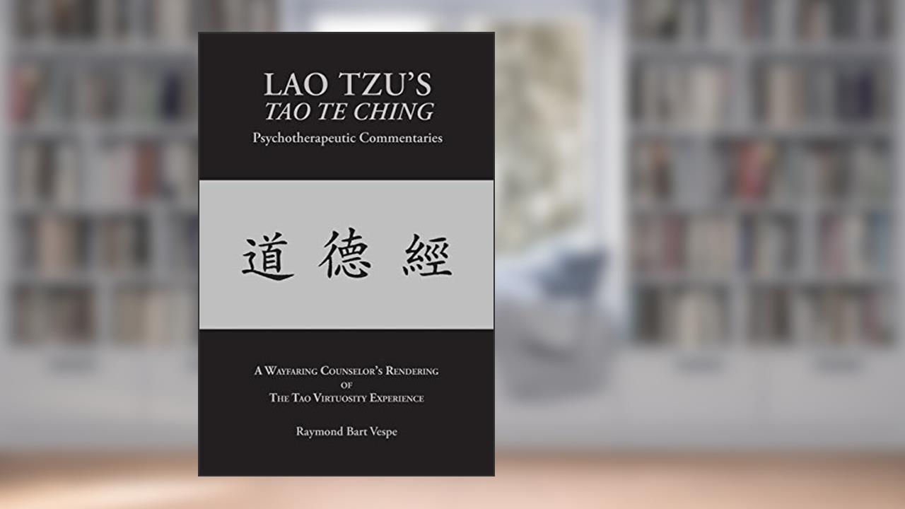 LAO TZU'S TAO TE CHING Psychotherapeutic Commentaries: The Tao Virtuosity Experience, written by Raymond Bart Vespe