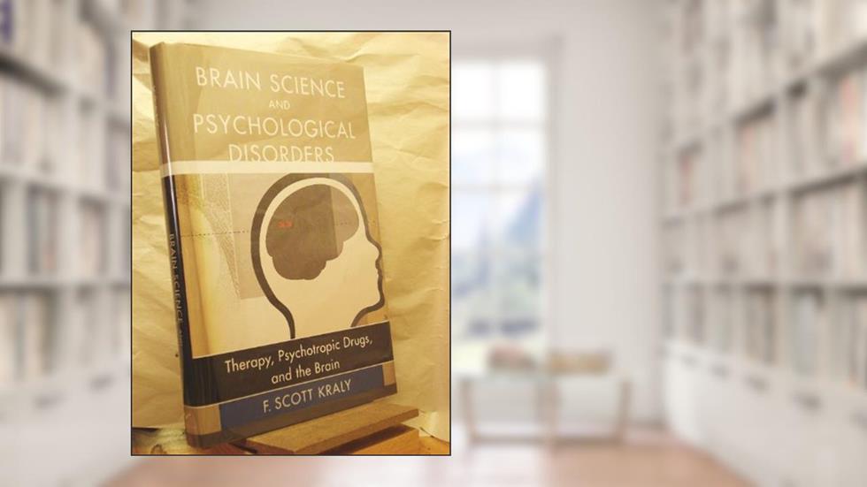Brain Science and Psychological Disorders: New Perspectives on Psychotherapeutic Treatment, written by F. Scott Kraly