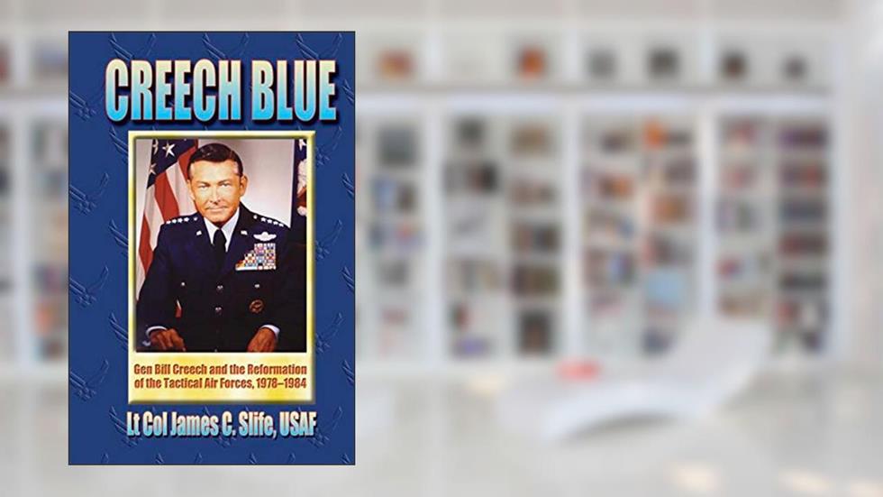 Creech Blue: Gen Bill Creech and the Reformation of the Tactical Air Forces, 1978-1984, written by James C. Slife; Air University Press