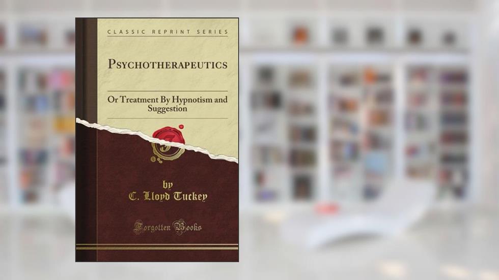 Psychotherapeutics: Or Treatment By Hypnotism and Suggestion (Classic Reprint), written by C. Lloyd Tuckey