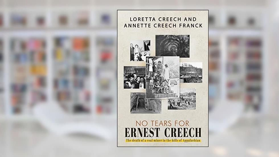No Tears For Ernest Creech: The Death of a Coal Miner in the Hills of Appalachian, written by Loretta Creech; Annette Creech-Frank