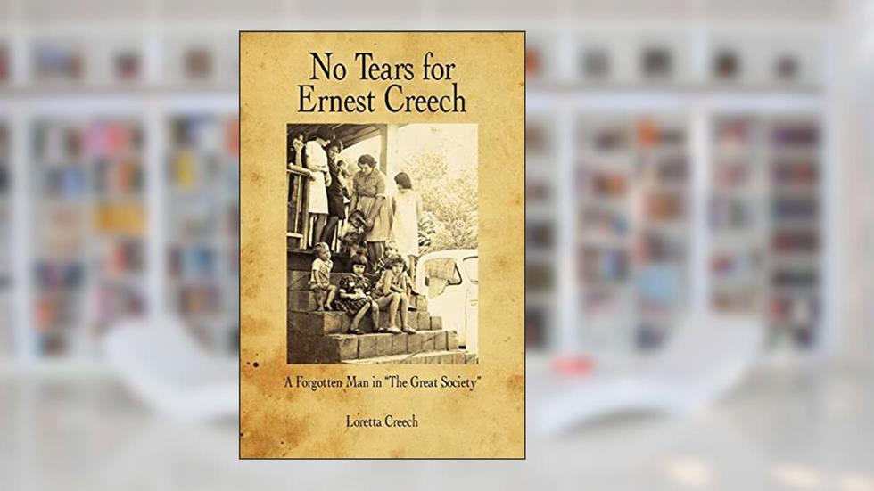 No Tears for Ernest Creech: A Forgotten Man in "The Great Society", written by Loretta Creech