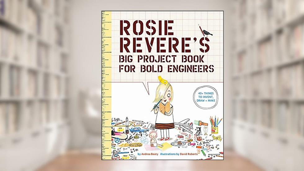 Rosie Revere's Big Project Book for Bold Engineers (The Questioneers), written by Andrea Beaty