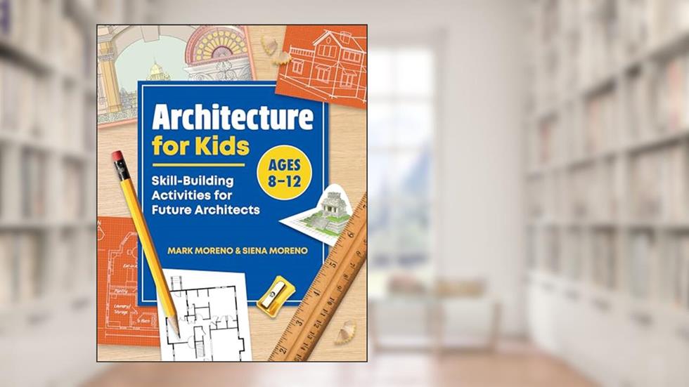 Architecture for Kids: Skill-Building Activities for Future Architects, written by Mark Moreno; Siena Moreno