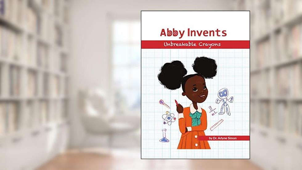 Abby Invents Unbreakable Crayons: STEM Picture Book for Teaching Problem-Solving, Engineering and Inventing to Little Scientists, written by Arlyne Simon