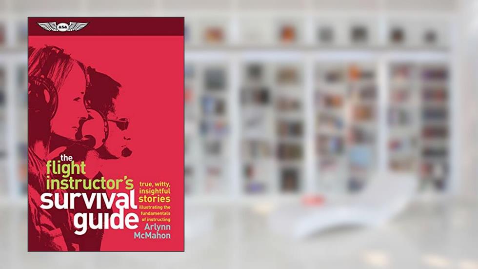 The Flight Instructor's Survival Guide: true, witty, insightful stories illustrating the fundamentals of instructing, written by Arlynn McMahon